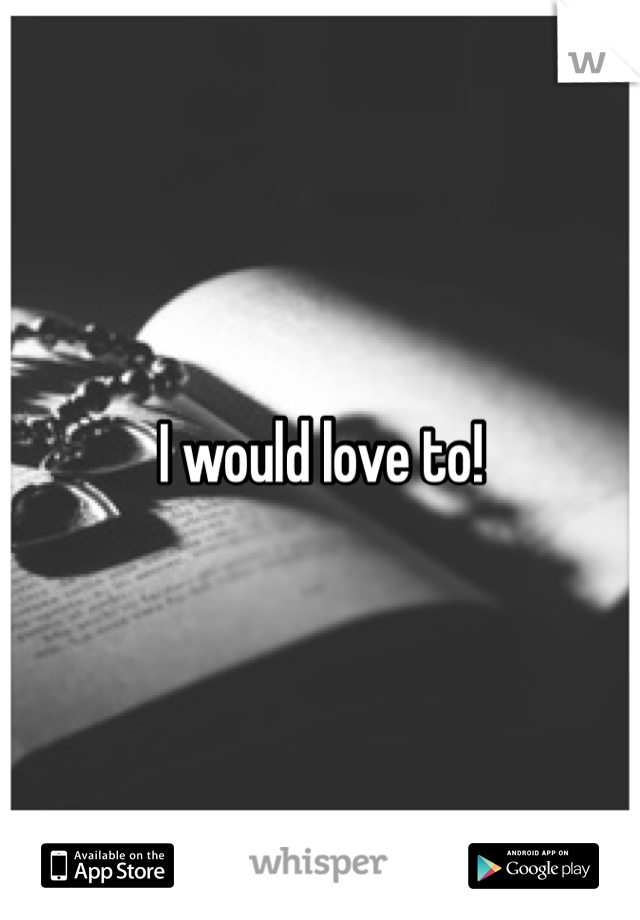 I would love to!