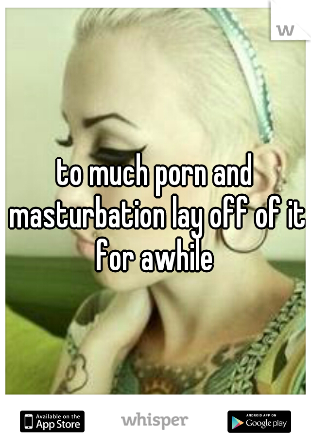 to much porn and masturbation lay off of it for awhile 