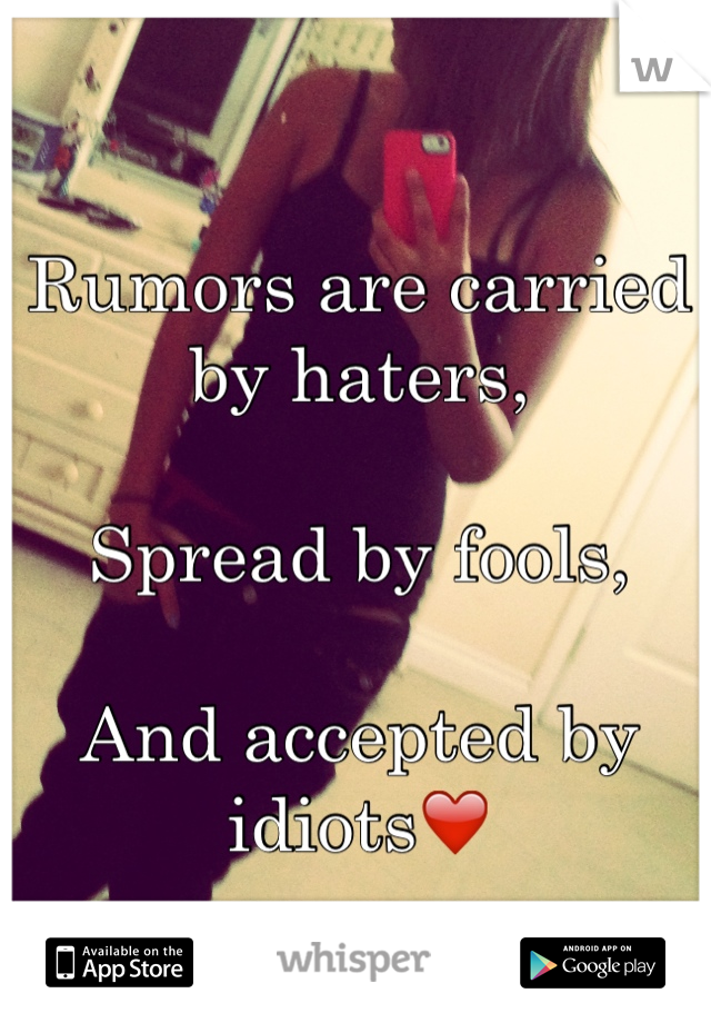 Rumors are carried by haters,

Spread by fools,

And accepted by idiots❤️