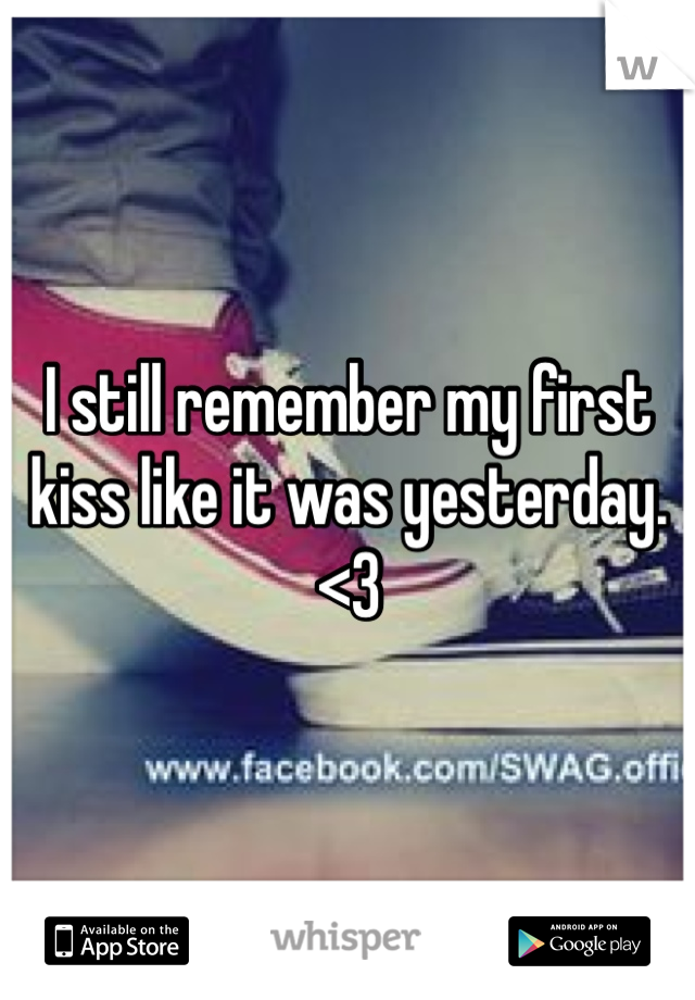 I still remember my first kiss like it was yesterday. <3 