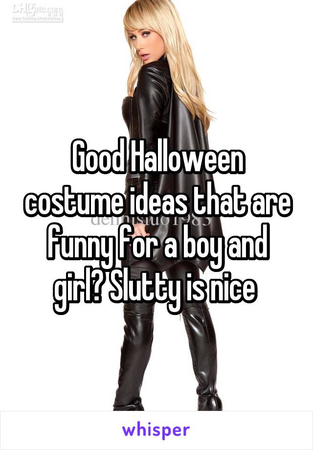 Good Halloween costume ideas that are funny for a boy and girl? Slutty is nice 