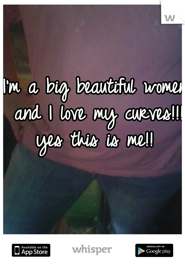 I'm a big beautiful women and I love my curves!!! yes this is me!! 