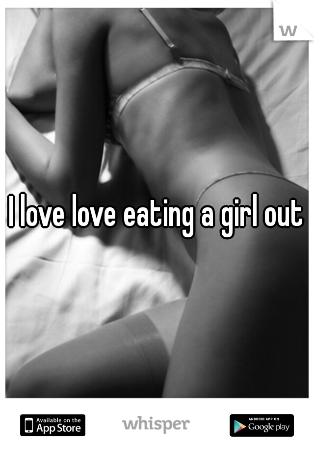 I love love eating a girl out