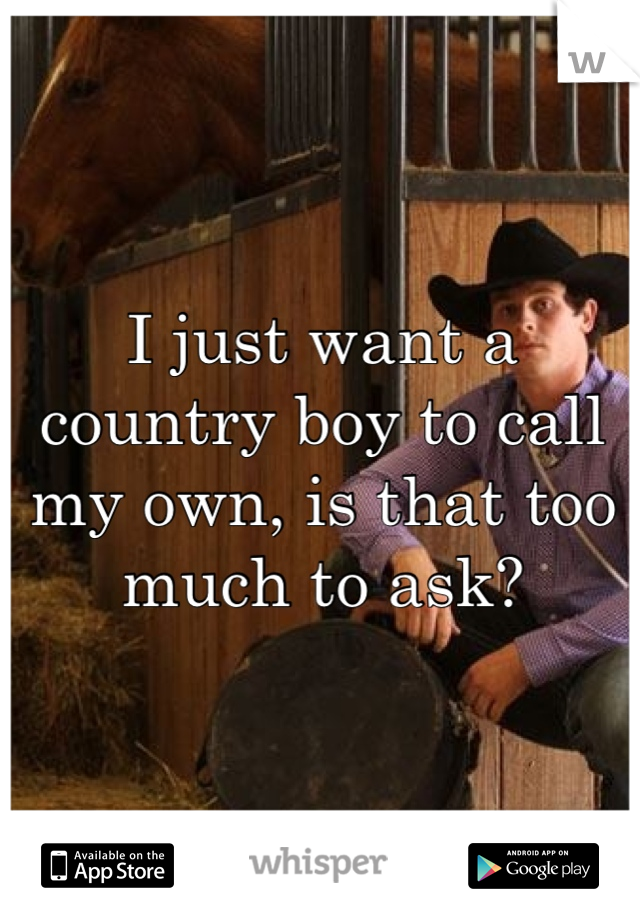 I just want a country boy to call my own, is that too much to ask?