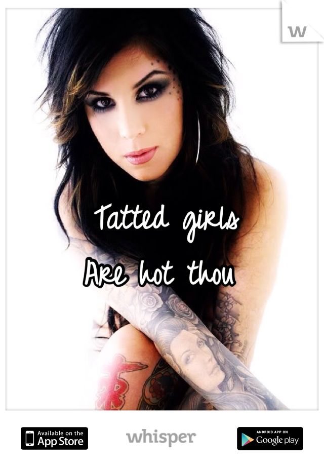 Tatted girls
Are hot thou 
