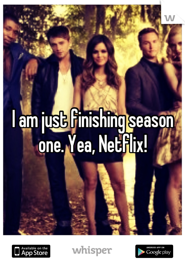 I am just finishing season one. Yea, Netflix!