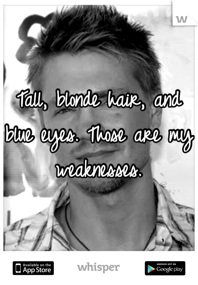 Tall, blonde hair, and blue eyes. Those are my weaknesses. 