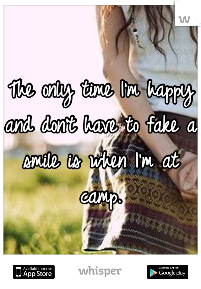The only time I'm happy and don't have to fake a smile is when I'm at camp.