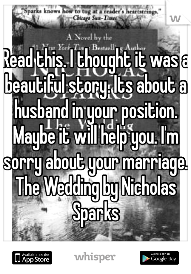 Read this. I thought it was a beautiful story. Its about a husband in your position. Maybe it will help you. I'm sorry about your marriage.   The Wedding by Nicholas Sparks