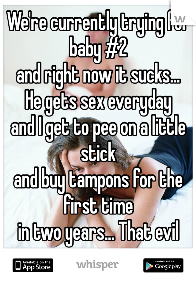 We're currently trying for baby #2 
and right now it sucks...
He gets sex everyday
and I get to pee on a little stick
and buy tampons for the first time
in two years... That evil genius. 
