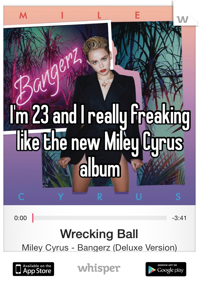 I'm 23 and I really freaking like the new Miley Cyrus album 