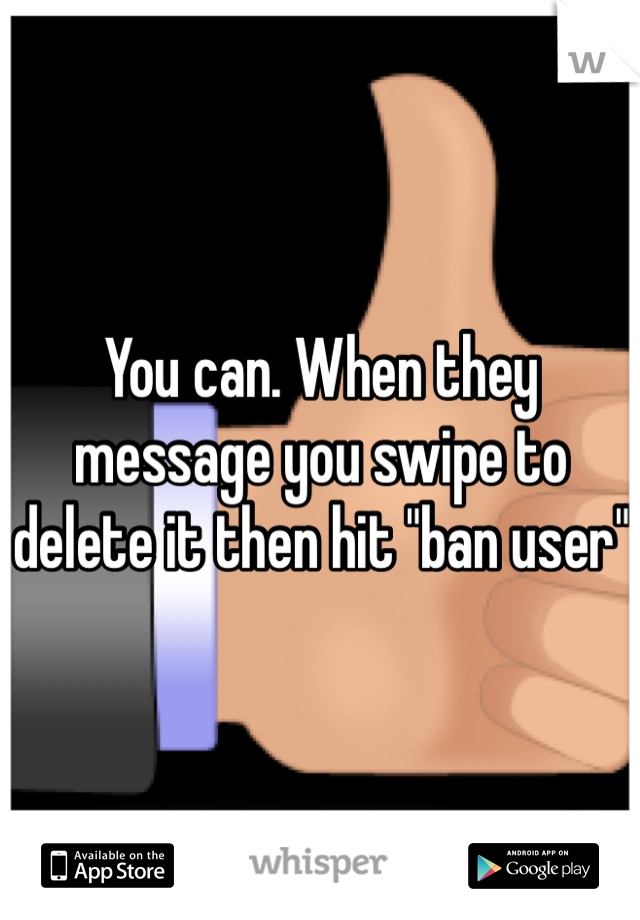 You can. When they message you swipe to delete it then hit "ban user"
