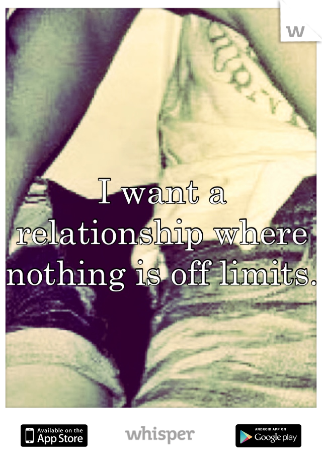 I want a relationship where nothing is off limits.