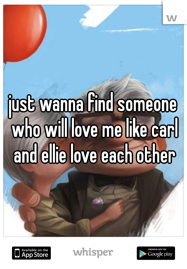 just wanna find someone who will love me like carl and ellie love each other
