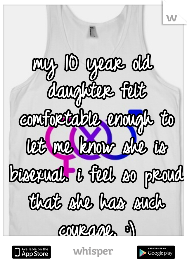 my 10 year old daughter felt comfortable enough to let me know she is bisexual. i feel so proud that she has such courage. :)