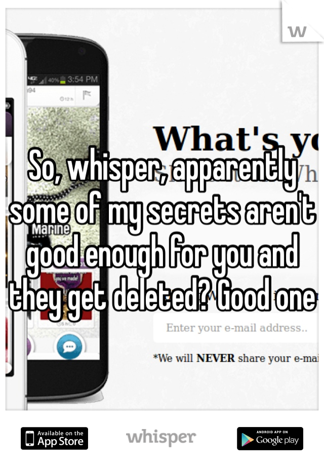 So, whisper, apparently some of my secrets aren't good enough for you and they get deleted? Good one