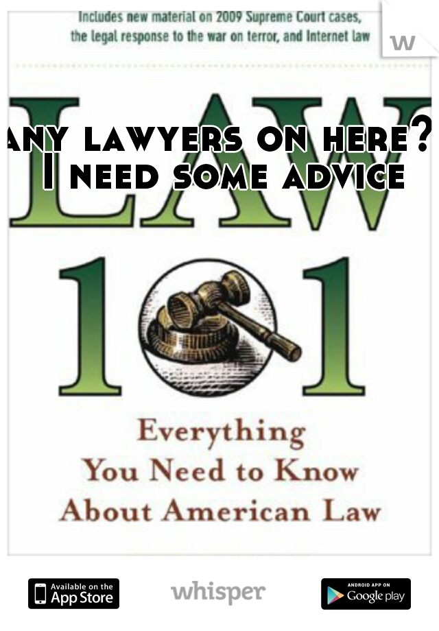 any lawyers on here? I need some advice