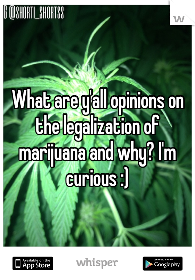 What are y'all opinions on the legalization of marijuana and why? I'm curious :)
