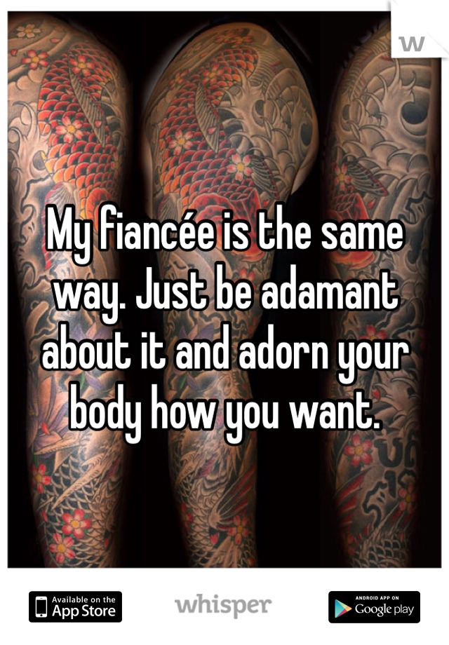 My fiancée is the same way. Just be adamant about it and adorn your body how you want. 