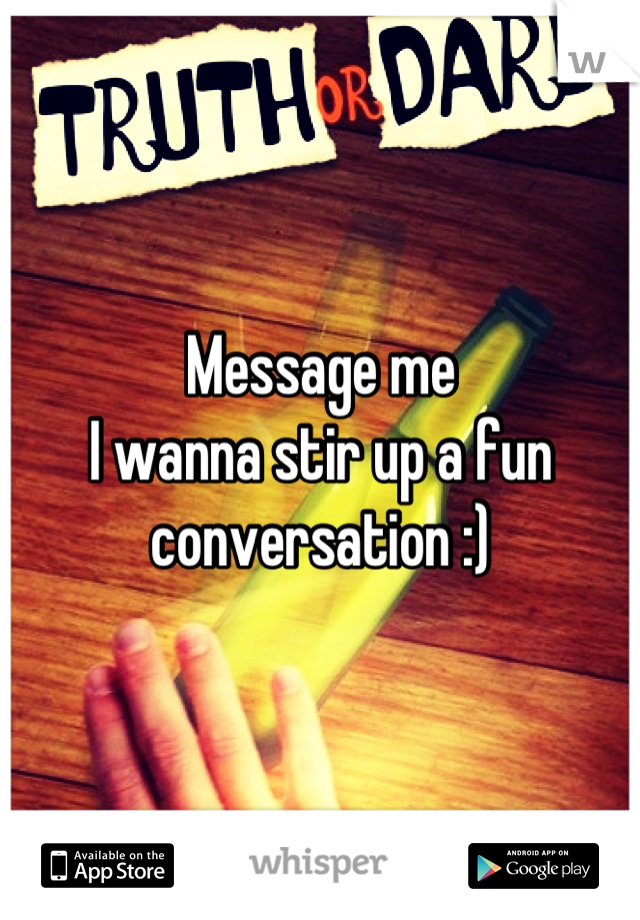 Message me
I wanna stir up a fun conversation :)