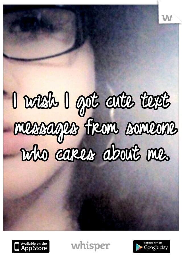 I wish I got cute text messages from someone who cares about me.