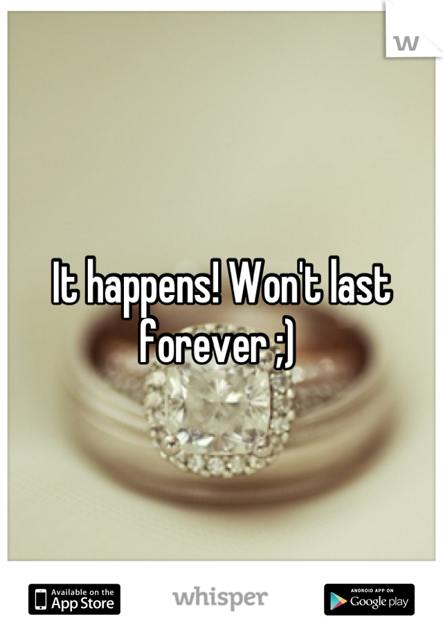 It happens! Won't last forever ;) 