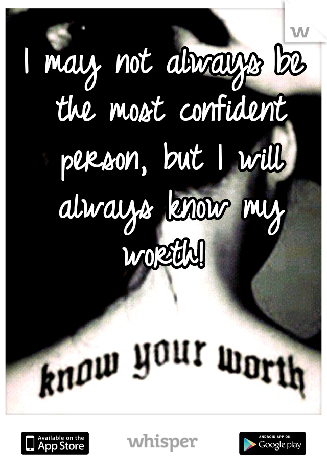 I may not always be the most confident person, but I will always know my worth! 