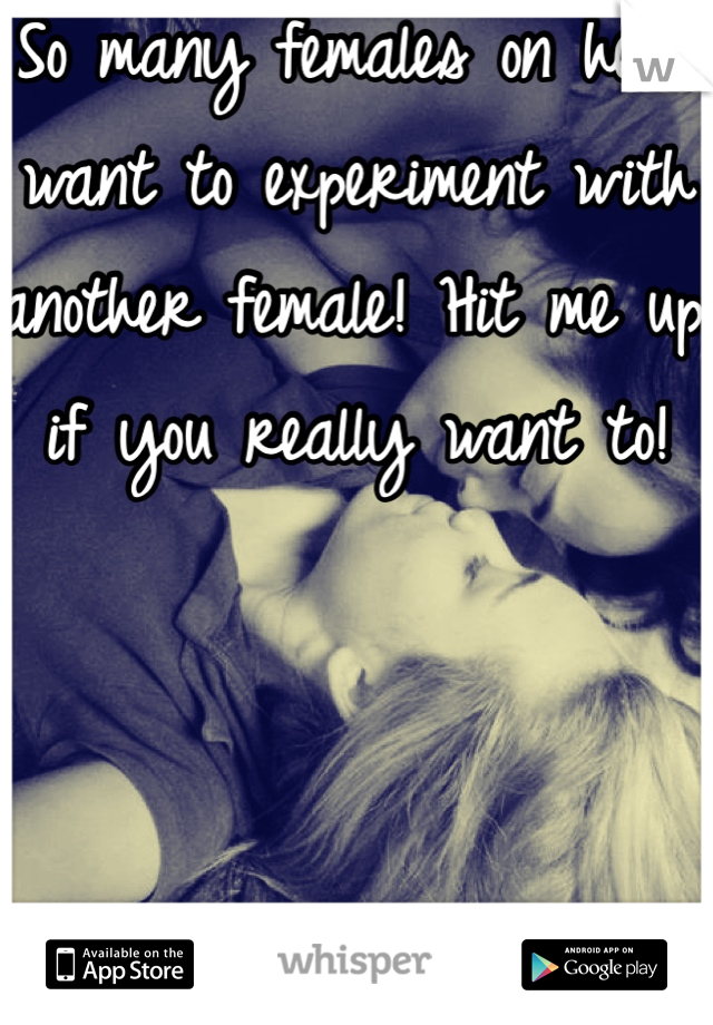 So many females on here want to experiment with another female! Hit me up if you really want to!