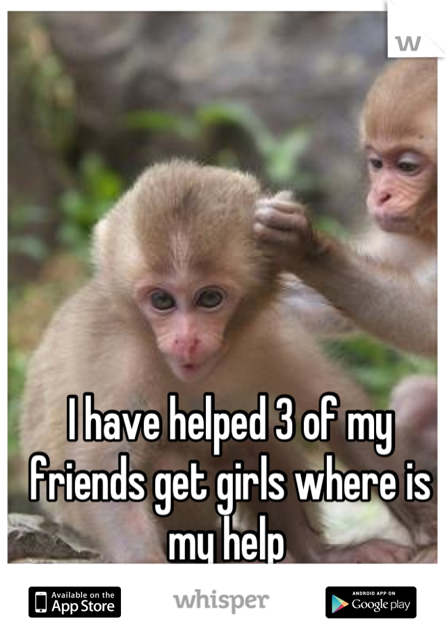 I have helped 3 of my friends get girls where is my help 
