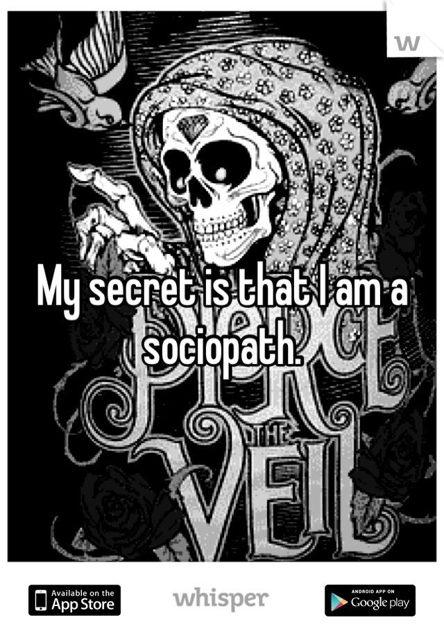 My secret is that I am a sociopath.