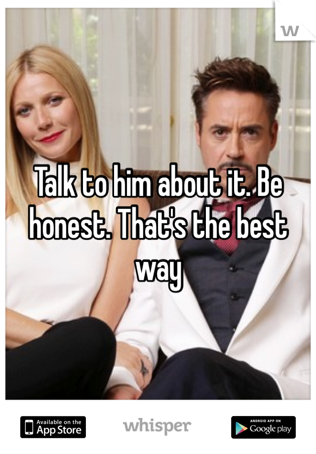 Talk to him about it. Be honest. That's the best way