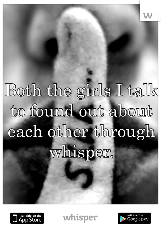 Both the girls I talk to found out about each other through whisper. 