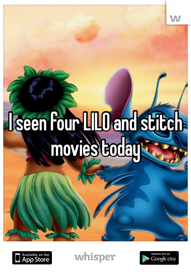 I seen four LILO and stitch movies today