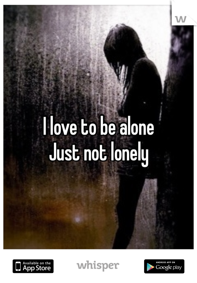 I love to be alone
Just not lonely