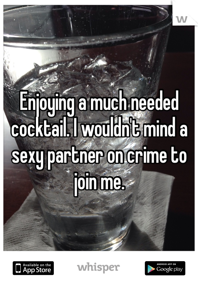 Enjoying a much needed cocktail. I wouldn't mind a sexy partner on crime to join me. 
