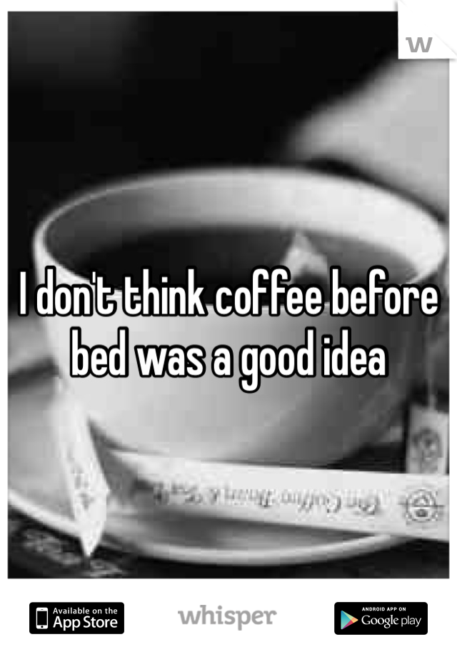 I don't think coffee before bed was a good idea