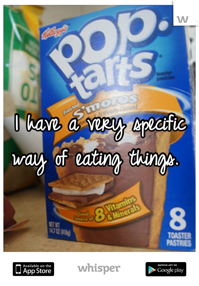 I have a very specific way of eating things. 