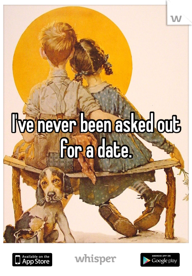 I've never been asked out for a date. 