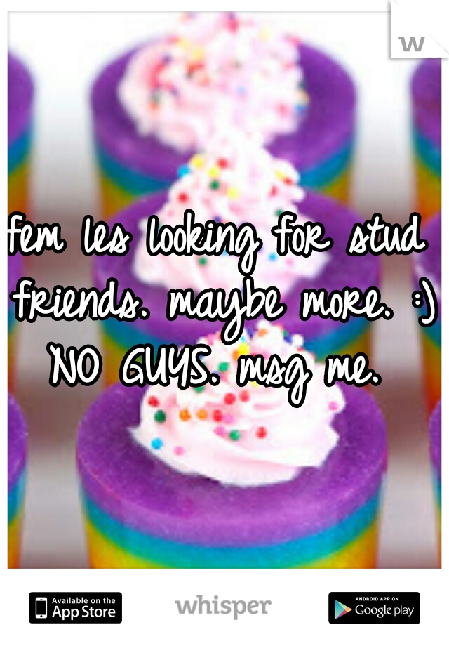 fem les looking for stud friends. maybe more. :) NO GUYS. msg me. 