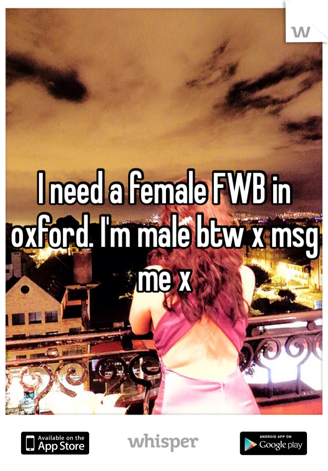 I need a female FWB in oxford. I'm male btw x msg me x