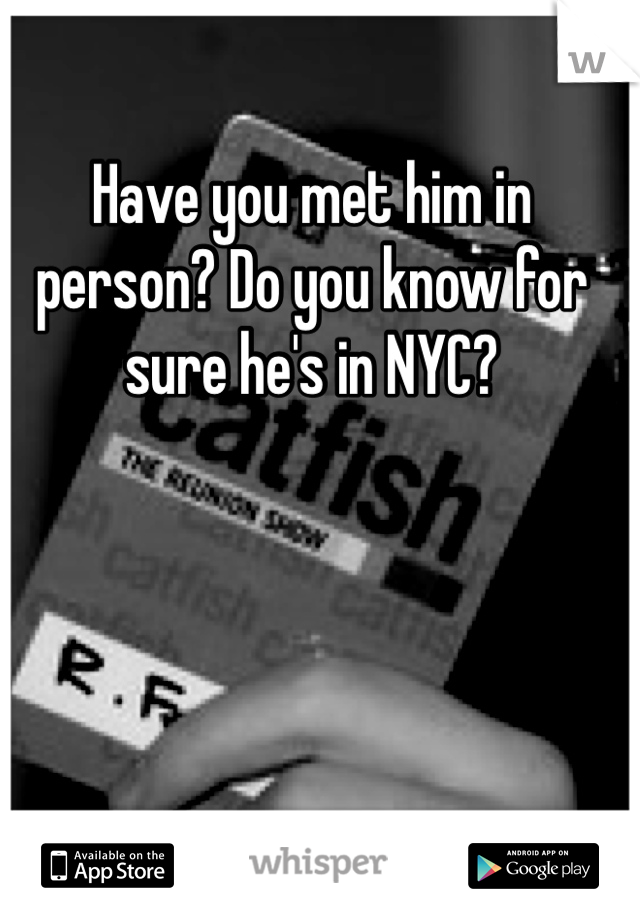 Have you met him in person? Do you know for sure he's in NYC? 