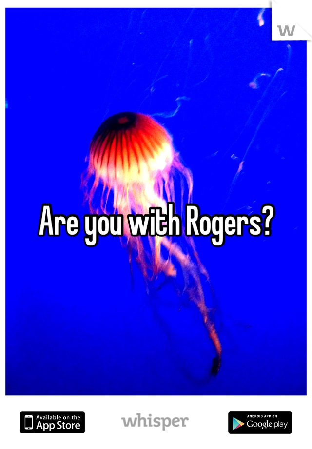 Are you with Rogers? 
