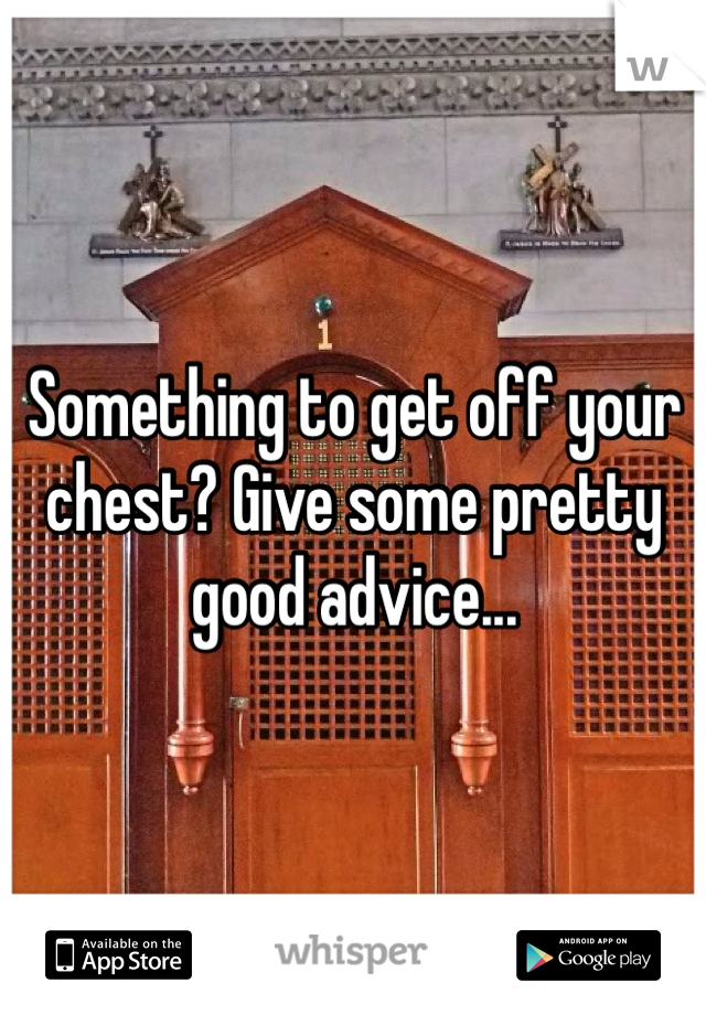 Something to get off your chest? Give some pretty good advice...