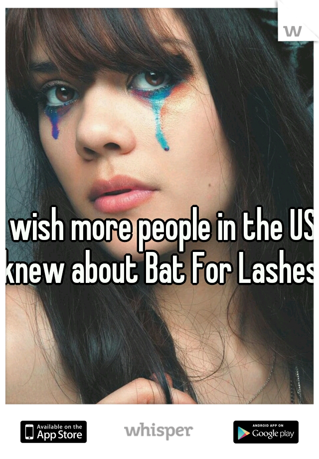 I wish more people in the US knew about Bat For Lashes