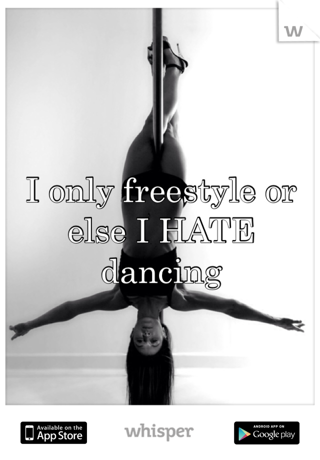 I only freestyle or else I HATE dancing 