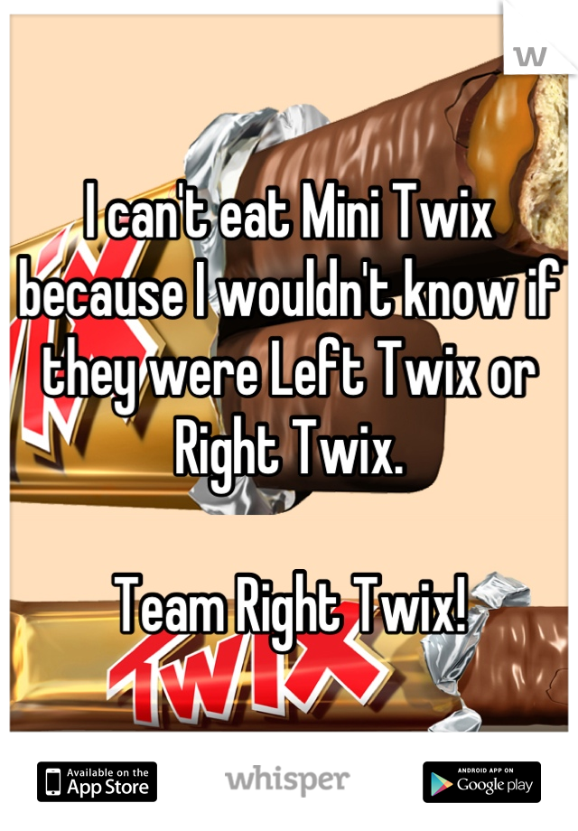 I can't eat Mini Twix because I wouldn't know if they were Left Twix or Right Twix.

Team Right Twix!