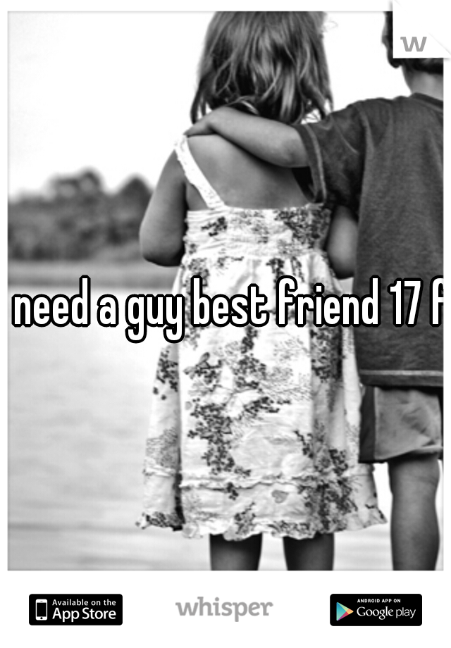 I need a guy best friend 17 f