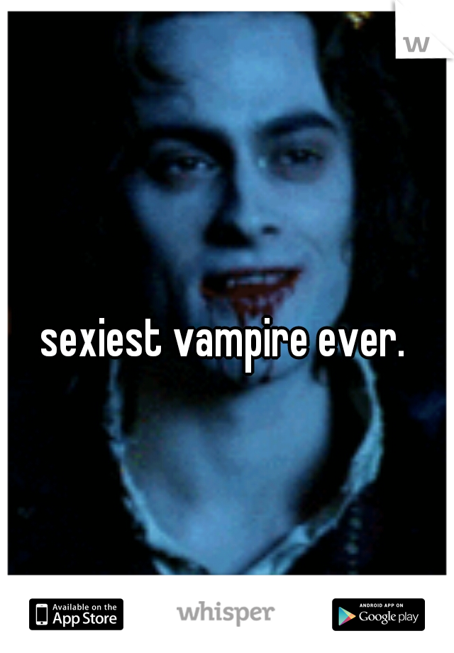 sexiest vampire ever. 