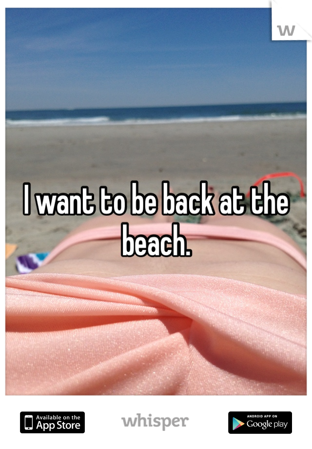 I want to be back at the beach.