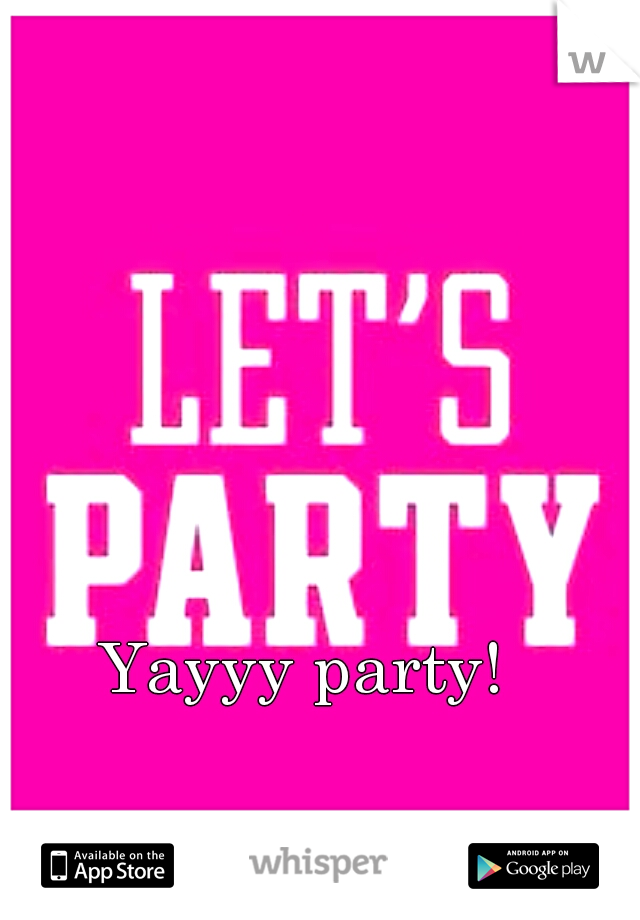 Yayyy party!